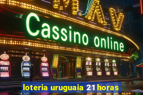 loteria uruguaia 21 horas